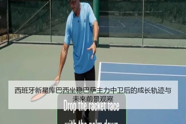 西班牙新星库巴西坐稳巴萨主力中卫后的成长轨迹与未来前景观察