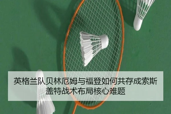 英格兰队贝林厄姆与福登如何共存成索斯盖特战术布局核心难题