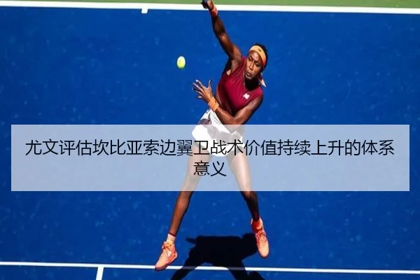 尤文评估坎比亚索边翼卫战术价值持续上升的体系意义