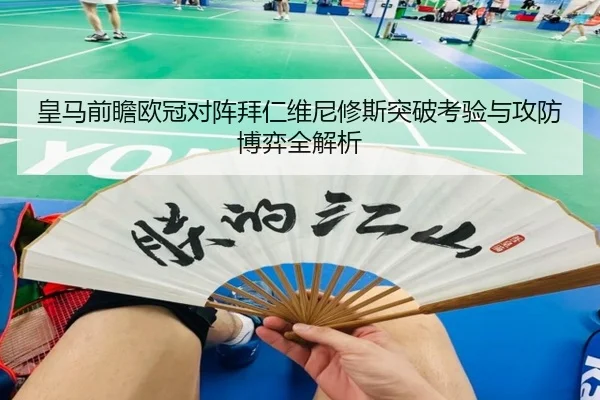 皇马前瞻欧冠对阵拜仁维尼修斯突破考验与攻防博弈全解析
