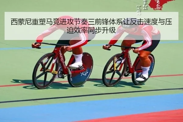 西蒙尼重塑马竞进攻节奏三前锋体系让反击速度与压迫效率同步升级